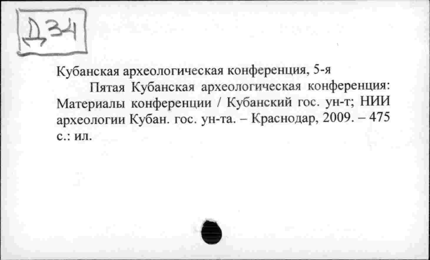 ﻿
Кубанская археологическая конференция, 5-я
Пятая Кубанская археологическая конференция: Материалы конференции / Кубанский гос. ун-т; НИИ археологии Кубан. гос. ун-та. - Краснодар, 2009. - 475 с.: ил.